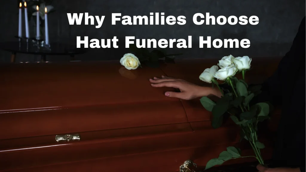 Why Families Choose Haut Funeral Home