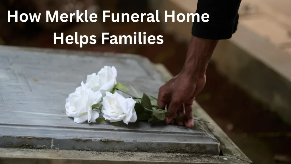 How Merkle Funeral Home Helps Families