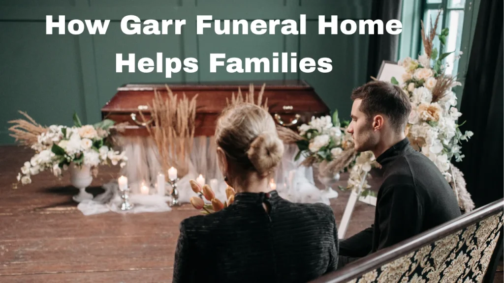 How Garr Funeral Home Helps Families
