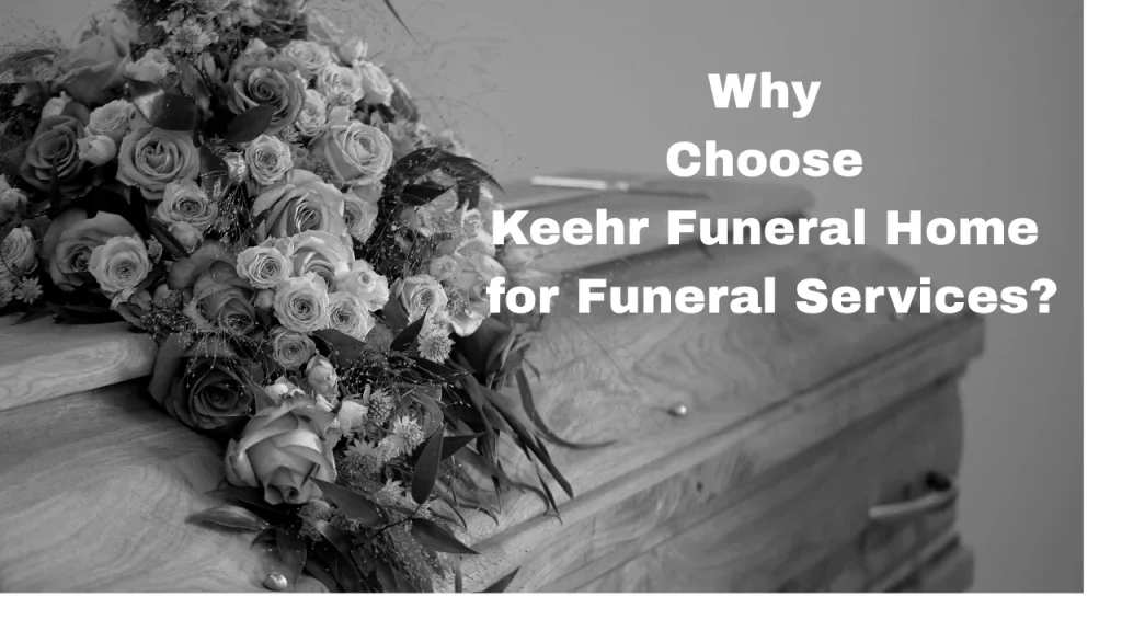Why Choose Keehr Funeral Home for Funeral Services?
